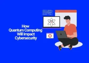 How Quantum Computing Will Impact Cybersecurity